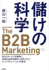 儲けの科学　The　B2B　Marketing　売れるサービスを開発し、営業生産性を劇的に引き上げたオーケストレーションの技法　庭山一郎/著