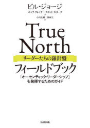 True　Northリーダーたちの羅針盤フィールドブック　「オーセンティック・リーダーシップ」を発揮するためのガイド　ニック・クレイグ/著　ビル・ジョージ/著　スコット・スヌーク/著　小川孔輔/訳　林麻矢/訳