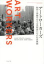 アートワーカーズ　制作と労働をめぐる芸術家たちの社会実践　ジュリア・ブライアン=ウィルソン/著　高橋沙也葉/〔ほか〕訳