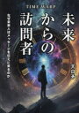 TIME WARP未来からの訪問者 なぜ未来人はメッセージを伝えに来るのか 天日矛/著