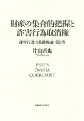 財産の集合的把握と詐害行為取消権 詐害行為の基礎理論 第2巻 片山直也/著