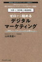 ゼロから始めるデジタルマーケティング 「挑戦したいを叶える」ために必要なこと 山本真俊/著
