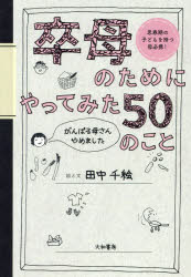 卒母のためにやってみた50のこと　がんばる母さんやめました　思春期の子どもを持つ母必携!　田中千絵/絵と文