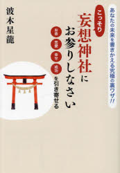 こっそり妄想神社にお参りしなさい　あなたの未来を書きかえる究極の裏ワザ!!　お金恋愛幸せ成功を引き寄せる　波木星龍/著