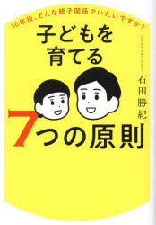 子どもを育てる7つの原則 10年後、どんな親子関係でいたいですか？