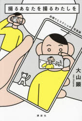 撮るあなたを撮るわたしを　自撮りとスクショの写真論　大山顕/著