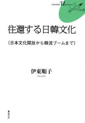 往還する日韓文化　日本文化開放から韓流ブームまで　伊東順子/著