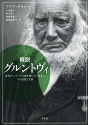 概説グルントヴィ 近代デンマークの礎を築いた「国父」、その思想と生涯 アナス・ホルム/著 小池直人/〔ほか〕訳