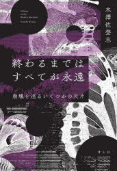 終わるまではすべてが永遠 崩壊を巡るいくつかの欠片 木澤佐登志/著