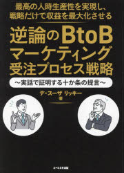 最高の人時生産性を実現し、戦略だけで収益を最大化させる逆論のBtoBマーケティング受注プロセス戦略 実話で証明する十か条の提言 デ・スーザリッキー/著