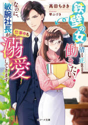 鉄壁の女は清く正しく働きたい!なのに、敏腕社長が仕事中も溺愛してきます　高田ちさき/著