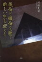後悔と懺悔を経て新しい生を迎える 川畑光司/著
