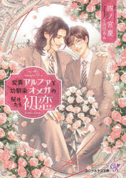 変異アルファと幼馴染オメガの秘めたる初恋　四ノ宮慶/著