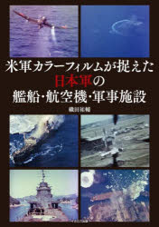米軍カラーフィルムが捉えた日本軍の艦船・航空機・軍事施設　織田祐輔/著