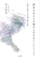 障害のある人の親がものを言うということ　医療と福祉・コロナ禍・親亡き後　児玉真美/著