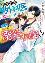 黒歴史な天才外科医と結婚なんて困ります!なのに、拒否権ナシで溺愛不可避!? 泉野あおい/著