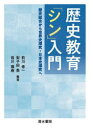 歴史教育「シン」入門 歴史総合から世界史探究・日本史探究へ 前川修一/編著 梨子田喬/編著 皆川雅樹/編著