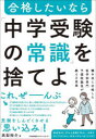 合格したいなら「中学受験の常識」を捨てよ 灘中学に合格した医学部専門予備校塾長が教える真実 高梨裕介/著