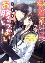 執着系社長の重くて甘い愛にお腹いっぱいです!　奥手なドクターは突然のプロポーズに困惑する　水城のあ/著