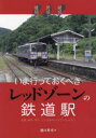 秘境!異境?魔境!?いま行っておくべきレッドゾーンの鉄道駅 札幌、横浜、稚内…こんな駅もレッドファイル入り!? 池口英司/著