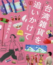 台湾雑貨を追いかけて お土産屋さんにはない“台湾のモノ”を求めて東奔西走 松田義人/編著