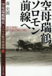 〈空母瑞鶴戦史〉ラバウル航空撃滅戦 1 空母瑞鶴ソロモン前線へ 蘇る精鋭新生航空隊の戦い 森史朗/著