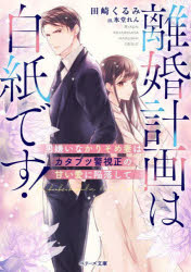 離婚計画は白紙です!　男嫌いなかりそめ妻はカタブツ警視正の甘い愛に陥落して　田崎くるみ/著