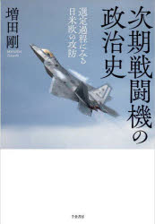 次期戦闘機の政治史 : 選定過程にみる日米欧の攻防/増田剛 千倉書房