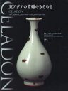 CELADON-東アジアの青磁のきらめき 大阪市立東洋陶磁美術館/監修