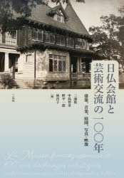 日仏会館と芸術交流の一〇〇年 建築、音楽、庭園、写真・映像 三浦篤/〔ほか〕編