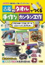 古着やタオルでつくる手作りカンタン工作 タオルぬいぐるみ、ボール、エコバッグ、はきもの… I O編集部/編集