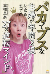 バカでブスな主婦が年商2億になるまでの27の逆転マインド　高橋里奈/著