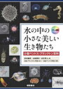 水の中の小さな美しい生き物たち 小型ベントス・プランクトン百科 カラー図解 仲村康秀/編 山崎博史/編 田中隼人/編