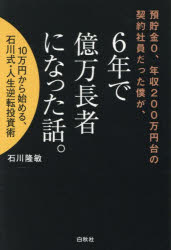 預貯金0、年収200万円台の契約社員だった僕が、6年で億万長者になった話。　10万円から始める、石川式・人生逆転投資術　石川隆敏/著