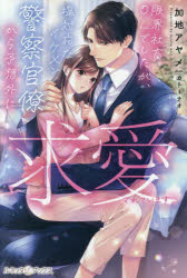 限界社畜OLでしたが、塩対応なイケメン警察官僚から予想外に求愛されています　加地アヤメ/著