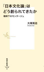 「日本文化論」はどう創られてきたか 戦時下のモンタージュ 大塚英志/著