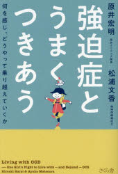 強迫症とうまくつきあう　何を感じ、どうやって乗り越えていくか　原井宏明/著　松浦文香/著
