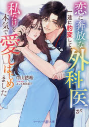 恋に奔放な外科医が一途に豹変して、私だけを本気で愛しはじめました　中山紡希/著
