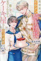 異世界でイケメン騎士団長さんに優しく見守られながらケーキ屋さんやってます　波木真帆/〔著〕