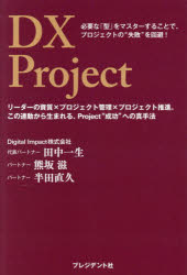 DX Project 必要な「型」をマスターすることで プロジェクトの“失敗”を回避 リーダーの資質×プロジェクト管理×プロジェクト推進。この連動から生まれる Project“成功”への真手法 田中一生/著 熊坂滋/著 半田直久/著