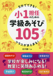 小1担任のための学級あそび105　5分でできる!クラスがまとまる!　北川雄一/著