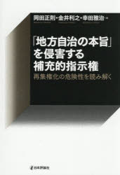 Statute Book - 「地方自治の本旨」を侵害する補充的指示権　再集権化の危険性を読み解く　岡田正則/編　金井利之/編　幸田雅治/編
