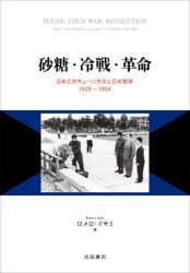 砂糖・冷戦・革命　日本の対キューバ外交と日米関係1929〜1964　ロメロ・イサミ/著