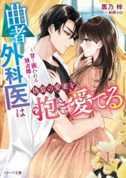 曲者外科医は偽装の愛妻を抱き愛でる 甘く囲われる独占婚 黒乃梓/著