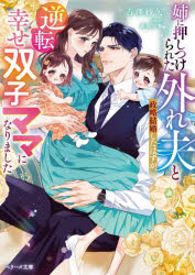 姉に押しつけられた外れ夫と政略結婚したはずが、逆転幸せ双子ママになりました 吉澤紗矢/著
