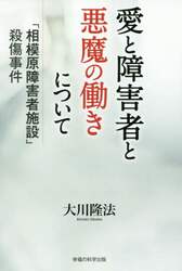 愛と障害者と悪魔の働きについて 「相模原障害者施設」殺傷事件 幸福の科学出版 大川隆法/著
