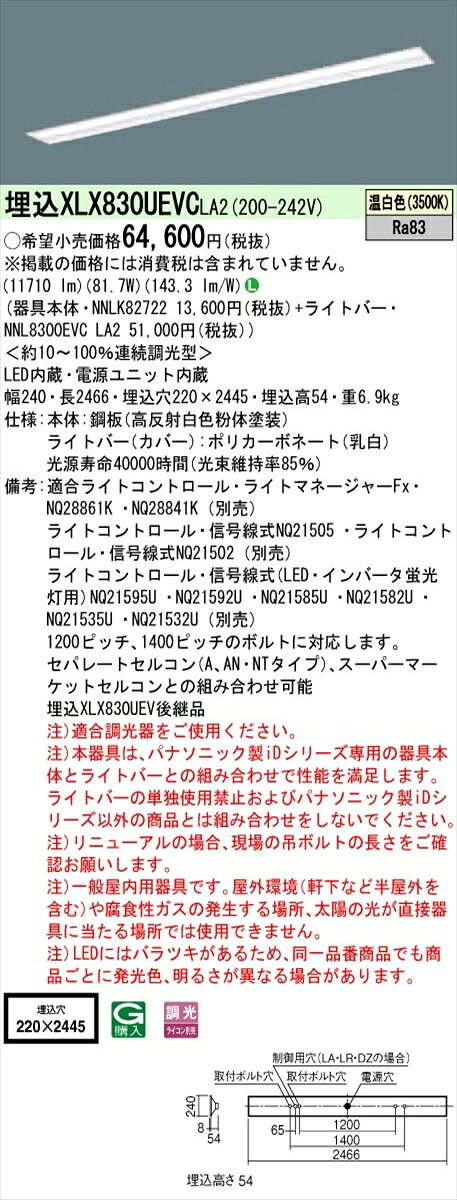 【光源】◆LED（温白色）◆色温度：3500 K◆光源寿命：40000時間（光束維持率85％）【寸法・質量】◆幅：240 mm◆長：2466 mm◆埋込穴幅：220 mm◆埋込穴長：2445 mm◆埋込高：54 mm◆質量：6.9 kg【仕様・注意事項】◆器具光束：11710 lm◆安定器出力型：定格出力型◆安定器補足：＜約10〜100％連続調光型＞◆電圧：200〜242 V◆消費電力：81.7 W◆消費効率：143.3 lm/W◆【本体】鋼板（高反射白色粉体塗装）◆【ライトバー（カバー）】ポリカーボネート（乳白）◆Ra83【適合ライトコントロール】ライトマネージャーFxNQ28861K （別売）【適合ライトコントロール】ライトマネージャーFxNQ28841K （別売）【適合ライトコントロール】ライトコントロール・信号線式NQ21505 （別売）【適合ライトコントロール】ライトコントロール・信号線式NQ21502 （別売）【適合ライトコントロール】ライトコントロール・信号線式（LED・インバータ蛍光灯用）NQ21595U （別売）【適合ライトコントロール】ライトコントロール・信号線式（LED・インバータ蛍光灯用）NQ21592U （別売）【適合ライトコントロール】ライトコントロール・信号線式（LED・インバータ蛍光灯用）NQ21585U （別売）【適合ライトコントロール】ライトコントロール・信号線式（LED・インバータ蛍光灯用）NQ21582U （別売）【適合ライトコントロール】ライトコントロール・信号線式（LED・インバータ蛍光灯用）NQ21535U （別売）【適合ライトコントロール】ライトコントロール・信号線式（LED・インバータ蛍光灯用）NQ21532U （別売）◆1200ピッチ、1400ピッチのボルトに対応します。◆セパレートセルコン（A、AN・NTタイプ）、スーパーマーケットセルコンとの組み合わせ可能◆注）適合調光器をご使用ください。◆注）本器具は、パナソニック製iDシリーズ専用の器具本体とライトバーとの組み合わせで性能を満足します。ライトバーの単独使用禁止およびパナソニック製iDシリーズ以外の商品とは組み合わせをしないでください。◆注）リニューアルの場合、現場の吊ボルトの長さをご確認お願いします。◆注）一般屋内用器具です。屋外環境（軒下など半屋外を含む）や腐食性ガスの発生する場所、太陽の光が直接器具に当たる場所では使用できません。◆注）LEDにはバラツキがあるため、同一品番商品でも商品ごとに発光色、明るさが異なる場合があります【ご注意】※この商品はお届け先が法人様限定商品となります。企業名、店舗名、学校名、施設名、屋号など個人名以外も配送先名に記入されていればご注文可能です。※上記に該当する宛名の入力が無い場合、ご注文を一時保留とし、名義のご確認をさせて戴きます。ご確認が取れ次第、商品を手配させて戴きます。