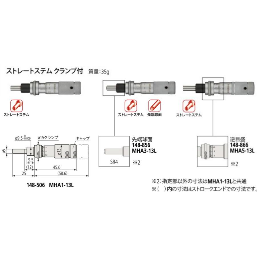 【画像は代表画像でイメージです】 商品の納期につきまして、受注生産品の為、都度納期の確認が必要な製品でございます。長期の納期になる恐れがございますので、ご注文前にお問い合わせください。 ご注文後のキャンセルは一切出来ませんので予めご了承ください。 ■マイクロメーターヘッド148-866 MHA5-13Lの特長 ミツトヨ製標準型アナログマイクロメーターヘッドになります。 測定範囲13mmの小形・汎用タイプです。 シンブルでの基点調整が簡単にできます。 測定範囲… 0〜13mm 目量… 0.01mm 器差… ±2μm タイプ…ストレートステム(クランプ付) 先端形状… 先端平面(逆目盛) 測定面 ・材質… 合金工具鋼 ・硬度… 60HRC以上 目盛部表面処理…硬質クロムメッキ ※特殊サイズ等をご要望の御客様はお問い合わせください。 メーカー：ミツトヨ(MITUTOYO)【画像は代表画像でイメージです】 商品の納期につきまして、受注生産品の為、都度納期の確認が必要な製品でございます。長期の納期になる恐れがございますので、ご注文前にお問い合わせください。 ご注文後のキャンセルは一切出来ませんので予めご了承ください。 ■マイクロメーターヘッド148-866 MHA5-13Lの特長 ミツトヨ製標準型アナログマイクロメーターヘッドになります。 測定範囲13mmの小形・汎用タイプです。 シンブルでの基点調整が簡単にできます。 測定範囲… 0〜13mm 目量… 0.01mm 器差… ±2μm タイプ…ストレートステム(クランプ付) 先端形状… 先端平面(逆目盛) 測定面 ・材質… 合金工具鋼 ・硬度… 60HRC以上 目盛部表面処理…硬質クロムメッキ ※特殊サイズ等をご要望の御客様はお問い合わせください。 メーカー：ミツトヨ(MITUTOYO)