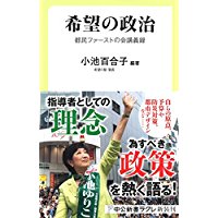 【中古】希望の政治 - 都民ファーストの会講義録 (中公新書ラクレ)/ 小池 百合子