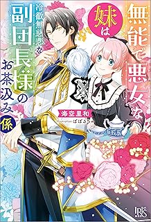 【中古】無能で悪女な妹は冷徹無慈悲な副団長様のお茶汲み係【特典SS付】 (アイリスNEO) / 海空 里和 、 ぽぽるちゃ